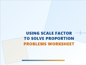 Using Scale Factor to Solve Proportion Problems Worksheet